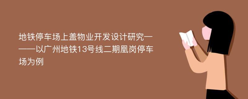 地铁停车场上盖物业开发设计研究———以广州地铁13号线二期凰岗停车场为例