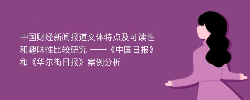 中国财经新闻报道文体特点及可读性和趣味性比较研究 ——《中国日报》和《华尔街日报》案例分析