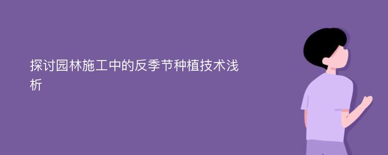 探讨园林施工中的反季节种植技术浅析