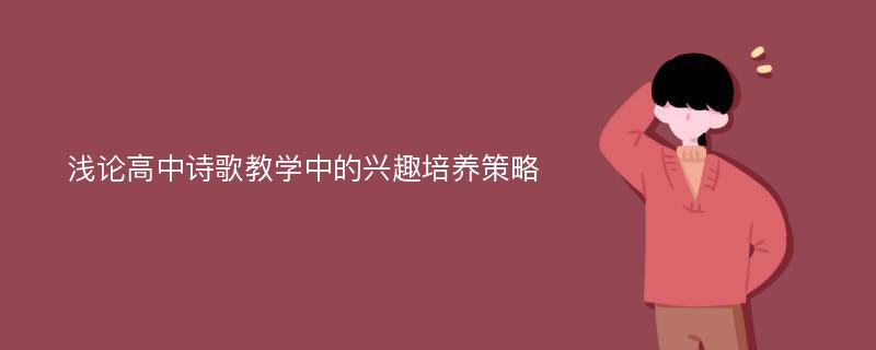 浅论高中诗歌教学中的兴趣培养策略