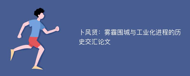 卜风贤：雾霾围城与工业化进程的历史交汇论文