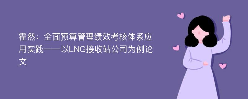 霍然：全面预算管理绩效考核体系应用实践——以LNG接收站公司为例论文