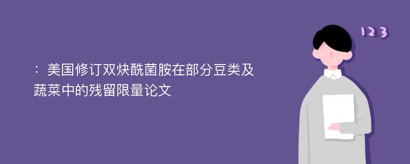 ：美国修订双炔酰菌胺在部分豆类及蔬菜中的残留限量论文