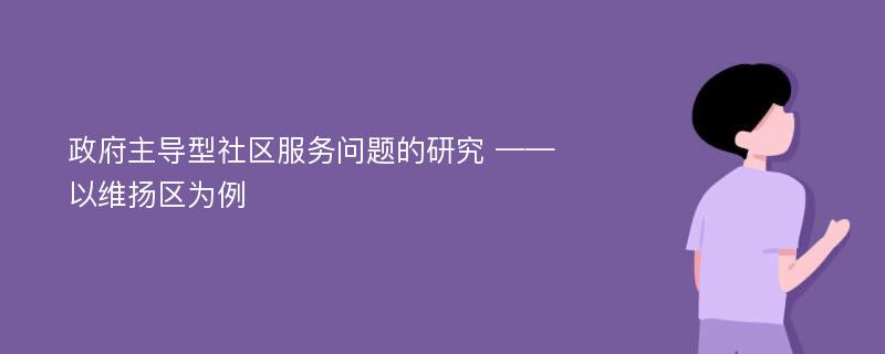 政府主导型社区服务问题的研究 ——以维扬区为例