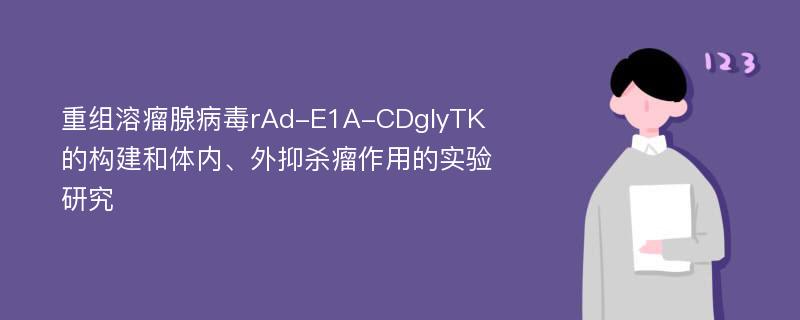 重组溶瘤腺病毒rAd-E1A-CDglyTK的构建和体内、外抑杀瘤作用的实验研究