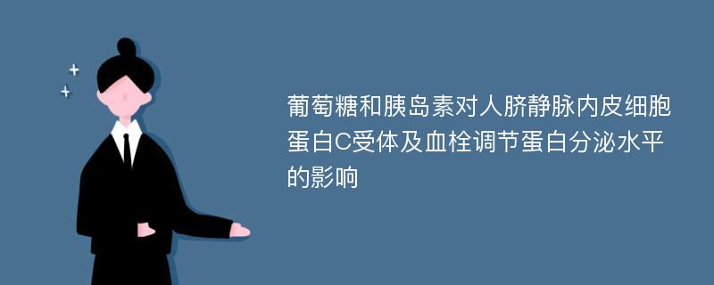 葡萄糖和胰岛素对人脐静脉内皮细胞蛋白C受体及血栓调节蛋白分泌水平的影响