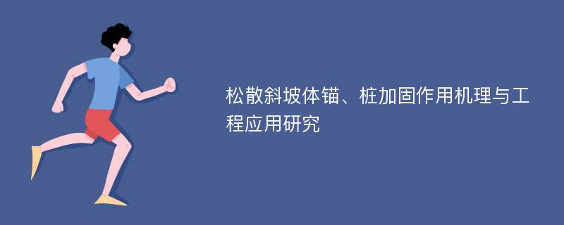 松散斜坡体锚、桩加固作用机理与工程应用研究