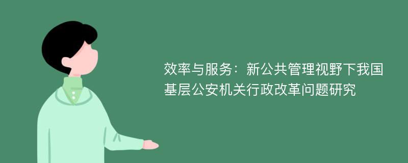 效率与服务：新公共管理视野下我国基层公安机关行政改革问题研究