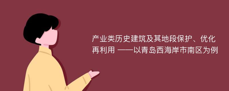 产业类历史建筑及其地段保护、优化再利用 ——以青岛西海岸市南区为例