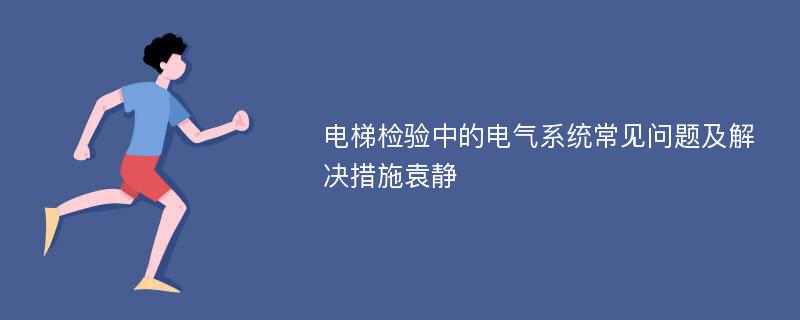 电梯检验中的电气系统常见问题及解决措施袁静