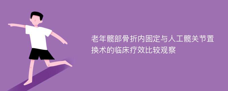 老年髋部骨折内固定与人工髋关节置换术的临床疗效比较观察