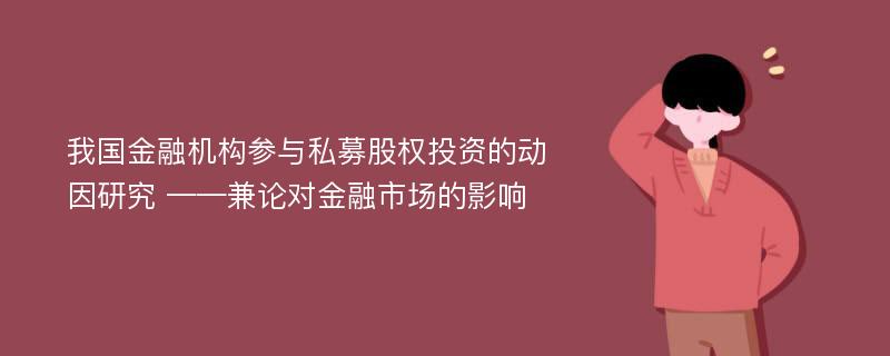 我国金融机构参与私募股权投资的动因研究 ——兼论对金融市场的影响