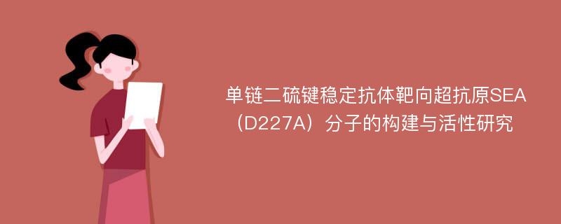 单链二硫键稳定抗体靶向超抗原SEA（D227A）分子的构建与活性研究