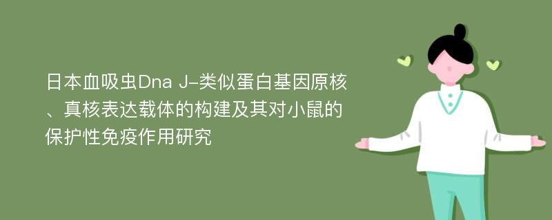 日本血吸虫Dna J-类似蛋白基因原核、真核表达载体的构建及其对小鼠的保护性免疫作用研究