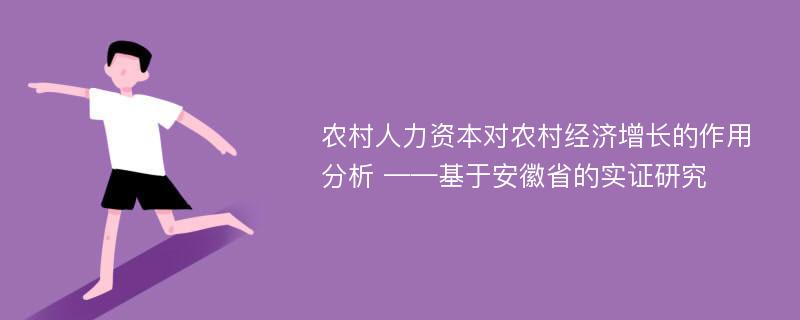 农村人力资本对农村经济增长的作用分析 ——基于安徽省的实证研究