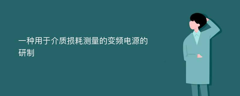 一种用于介质损耗测量的变频电源的研制