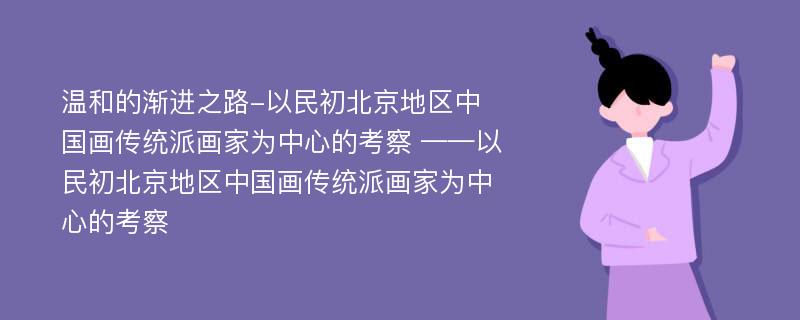 温和的渐进之路-以民初北京地区中国画传统派画家为中心的考察 ——以民初北京地区中国画传统派画家为中心的考察