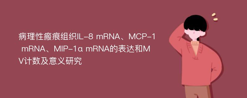 病理性瘢痕组织IL-8 mRNA、MCP-1 mRNA、MIP-1α mRNA的表达和MV计数及意义研究