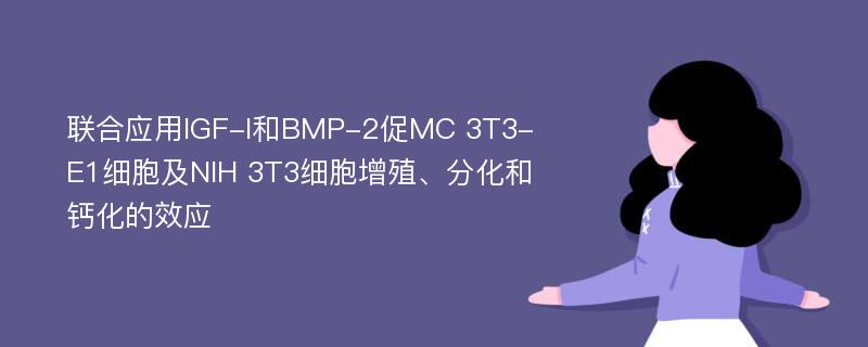 联合应用IGF-I和BMP-2促MC 3T3-E1细胞及NIH 3T3细胞增殖、分化和钙化的效应