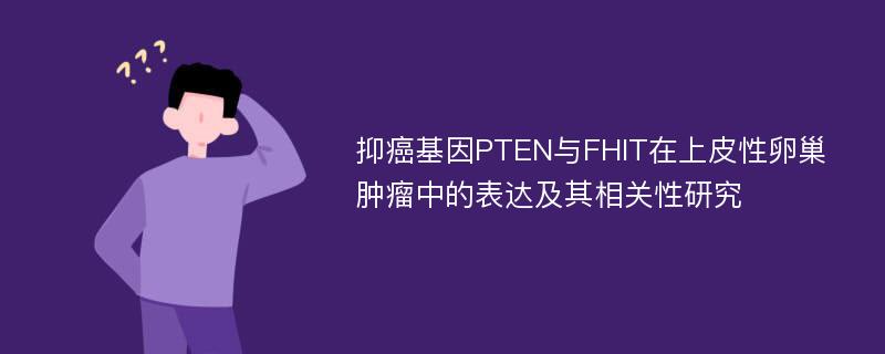 抑癌基因PTEN与FHIT在上皮性卵巢肿瘤中的表达及其相关性研究