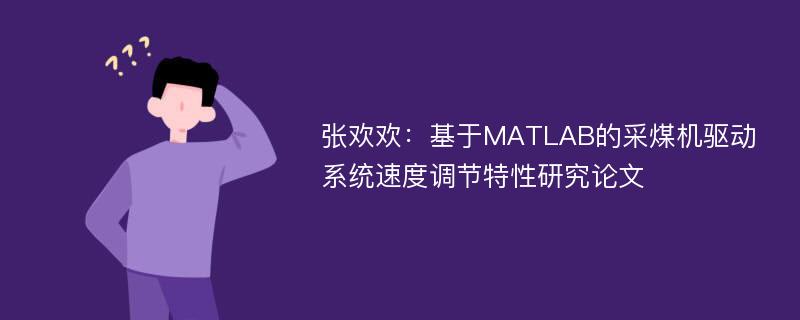 张欢欢：基于MATLAB的采煤机驱动系统速度调节特性研究论文