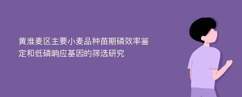 黄淮麦区主要小麦品种苗期磷效率鉴定和低磷响应基因的筛选研究