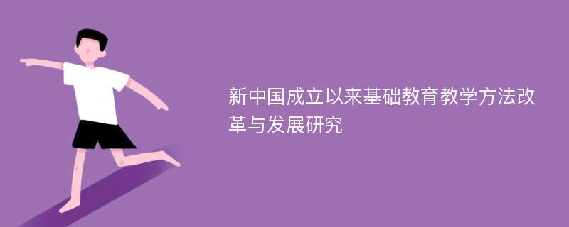 新中国成立以来基础教育教学方法改革与发展研究