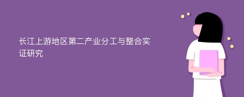 长江上游地区第二产业分工与整合实证研究