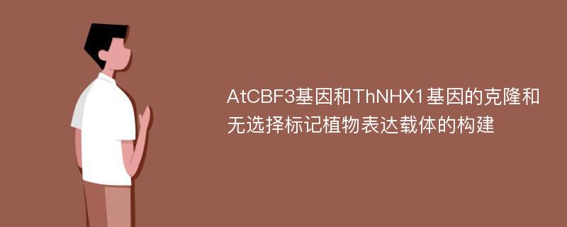 AtCBF3基因和ThNHX1基因的克隆和无选择标记植物表达载体的构建