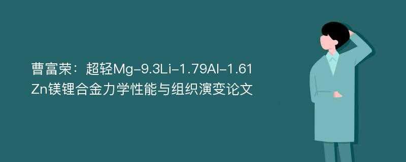 曹富荣：超轻Mg-9.3Li-1.79Al-1.61Zn镁锂合金力学性能与组织演变论文