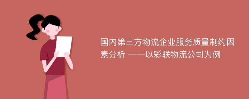 国内第三方物流企业服务质量制约因素分析 ——以彩联物流公司为例