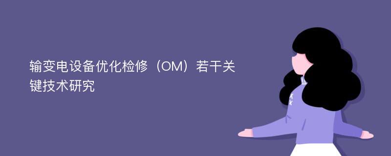 输变电设备优化检修（OM）若干关键技术研究