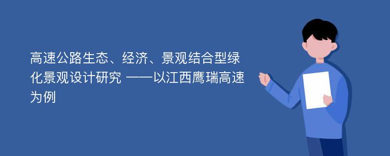 高速公路生态、经济、景观结合型绿化景观设计研究 ——以江西鹰瑞高速为例