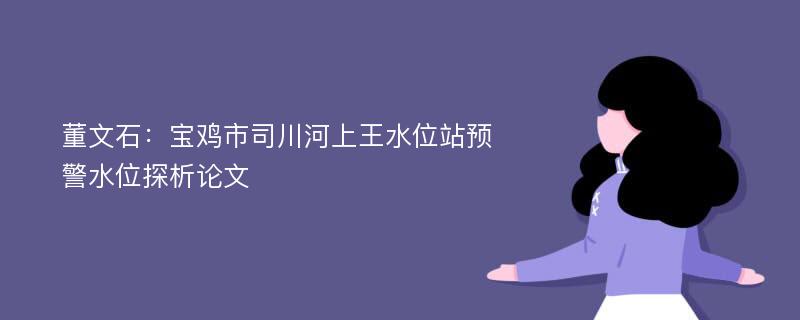 董文石：宝鸡市司川河上王水位站预警水位探析论文