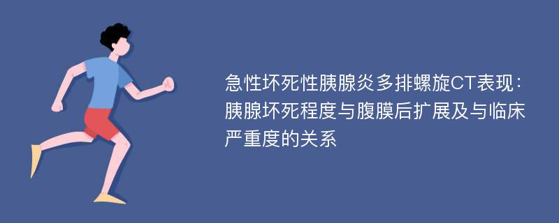 急性坏死性胰腺炎多排螺旋CT表现：胰腺坏死程度与腹膜后扩展及与临床严重度的关系