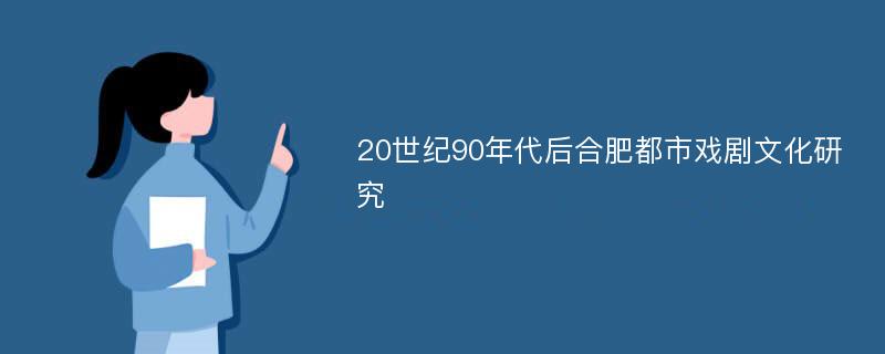 20世纪90年代后合肥都市戏剧文化研究