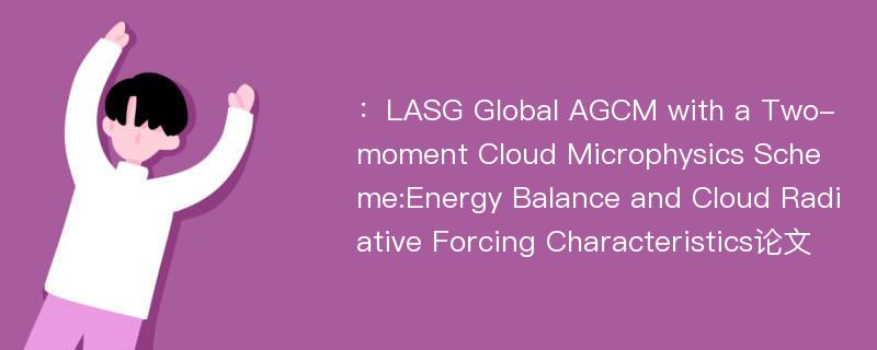 ：LASG Global AGCM with a Two-moment Cloud Microphysics Scheme:Energy Balance and Cloud Radiative Forcing Characteristics论文