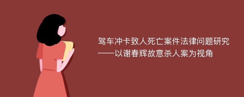 驾车冲卡致人死亡案件法律问题研究 ——以谢春辉故意杀人案为视角