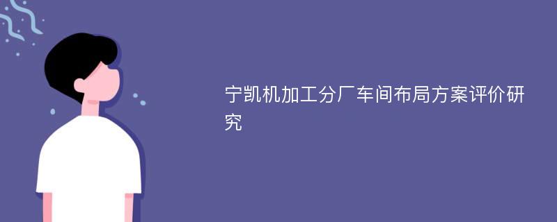 宁凯机加工分厂车间布局方案评价研究