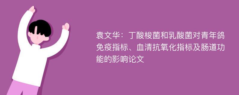 袁文华：丁酸梭菌和乳酸菌对青年鸽免疫指标、血清抗氧化指标及肠道功能的影响论文