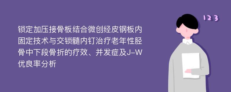 锁定加压接骨板结合微创经皮钢板内固定技术与交锁髓内钉治疗老年性胫骨中下段骨折的疗效、并发症及J-W优良率分析