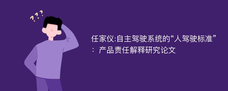 任家仪:自主驾驶系统的“人驾驶标准”：产品责任解释研究论文