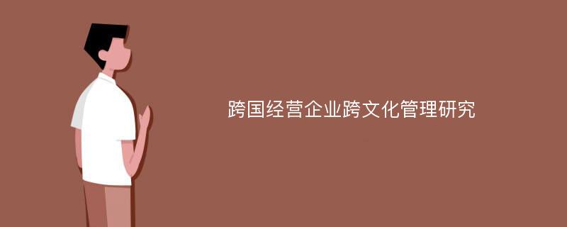 跨国经营企业跨文化管理研究