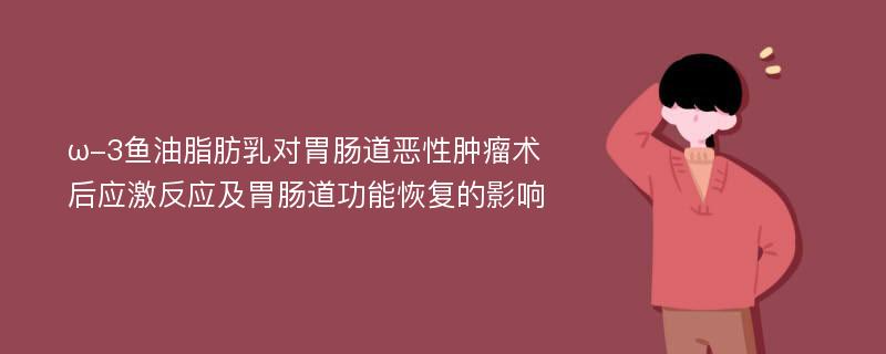 ω-3鱼油脂肪乳对胃肠道恶性肿瘤术后应激反应及胃肠道功能恢复的影响