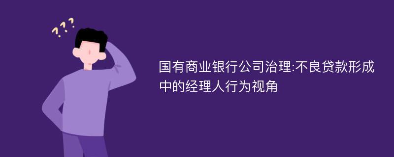 国有商业银行公司治理:不良贷款形成中的经理人行为视角