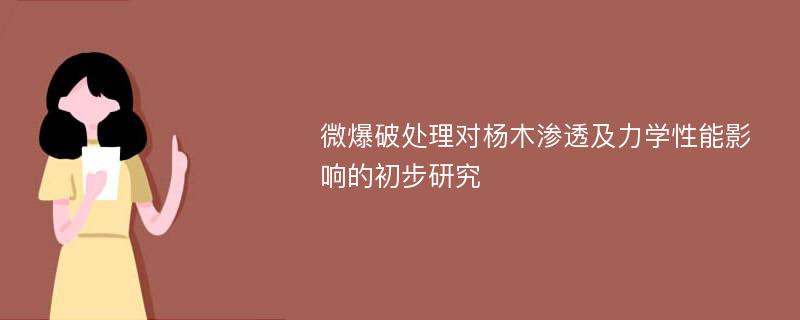 微爆破处理对杨木渗透及力学性能影响的初步研究