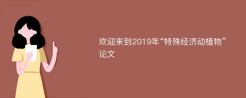 欢迎来到2019年“特殊经济动植物”论文