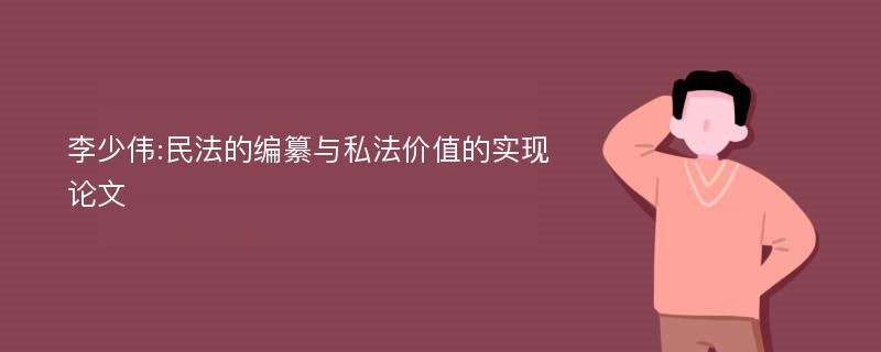 李少伟:民法的编纂与私法价值的实现论文