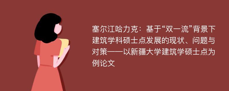 塞尔江哈力克：基于“双一流”背景下建筑学科硕士点发展的现状、问题与对策——以新疆大学建筑学硕士点为例论文