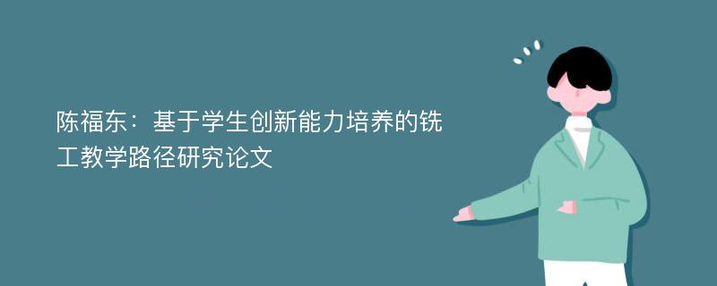 陈福东：基于学生创新能力培养的铣工教学路径研究论文